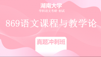 22届湖南大学869语文课程与教学论|真题冲刺班