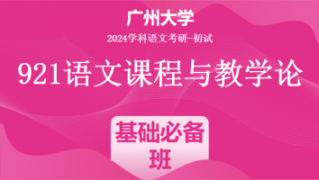 2024年广州大学921语文课程与教学论|基础必备班
