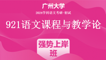 2024年广州大学921语文课程与教学论|强势上岸班