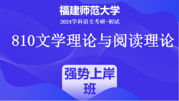 2024年福建师范大学810文学理论与阅读理论|强势上岸班
