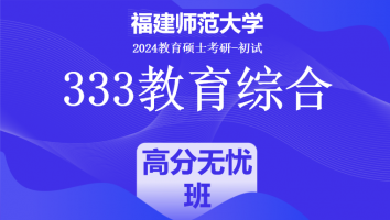 2024年福建师范大学333教育综合考研辅导课程|高分无忧班