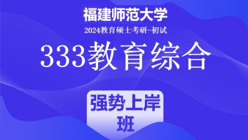 2024年福建师范大学333教育综合考研辅导课程|强势上岸班