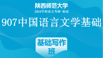 2024年陕西师范大学907中国语言文学基础|写作专项班