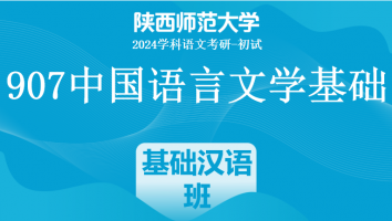 2024年陕西师范大学907中国语言文学基础|汉语专项班