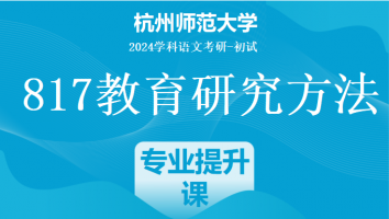 2024年杭州师范大学817教育研究方法考研辅导课程|培优班