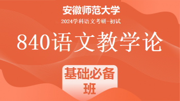 2024年安徽师范大学840语文教学论考研课程|基础必备班