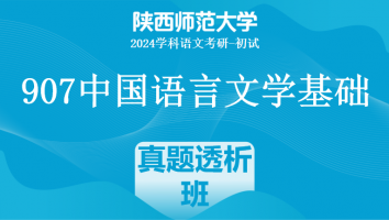 2024年陕西师范大学907中国语言文学基础|真题透析班