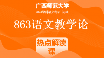 2024年广西师范大学863语文教学论考研辅导课程|语文学界热点解读课