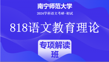 2024年南宁师范大学818语文教育理论|专项解读课