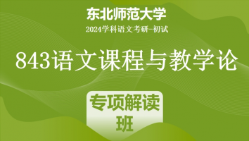 2024年东北师范大学843语文课程与教学论|专项解读班
