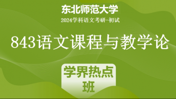 2024年东北师范大学843语文课程与教学论|语文学界热点班