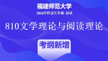 2024年福建师范大学810文学理论与阅读理论|考纲新增考点专项班