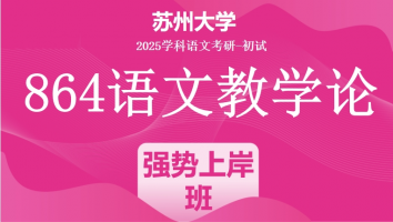 2025年苏州大学864语文教学论|强势上岸班