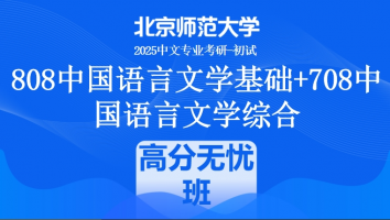 2025年北京师范大学808中国语言文学基础+708中国语言文学综合课程|高分无忧班