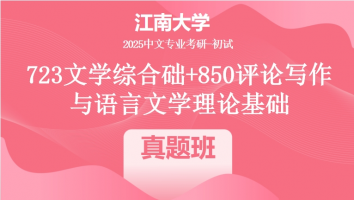 2025年江南大学中文考研723文学综合+850评论写作与语言文学理论基础|真题班