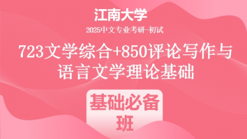 2025年江南大学中文考研723文学综合+850评论写作与语言文学理论基础|基础必备班