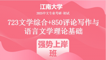 2025年江南大学中文考研723文学综合+850评论写作与语言文学理论基础|强势上岸班