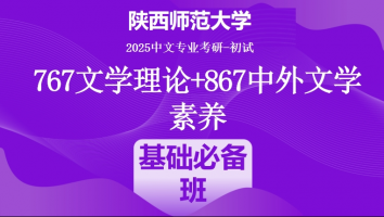 2025年陕西师范大学中文考研767文学理论+867中外文学素养|基础必备班
