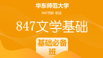 2027届华东师范大学847文学基础考研辅导课程|基础必备班